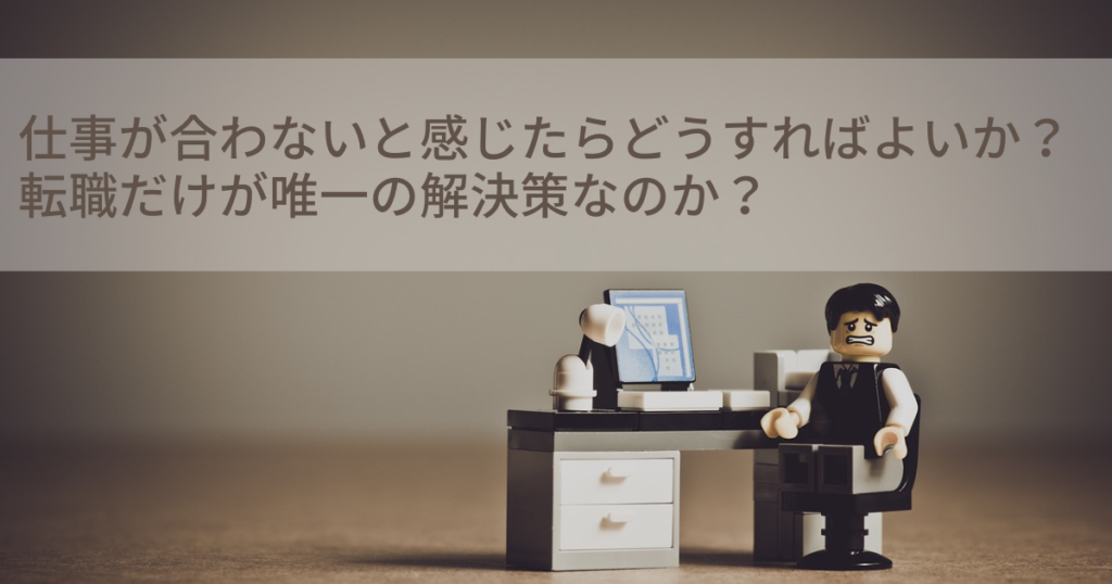 仕事が合わないと感じたらどうすればよいか？転職だけが唯一の解決策なのか？