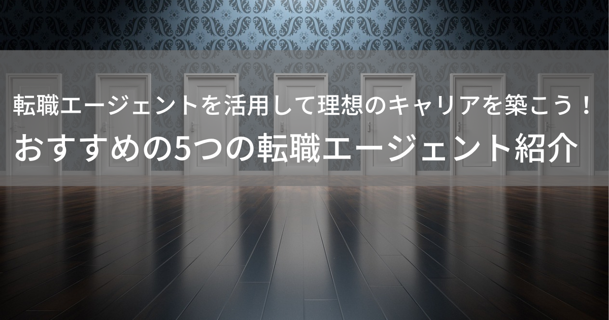 転職エージェントを活用して理想のキャリアを築こう！おすすめの５つの転職エージェント紹介