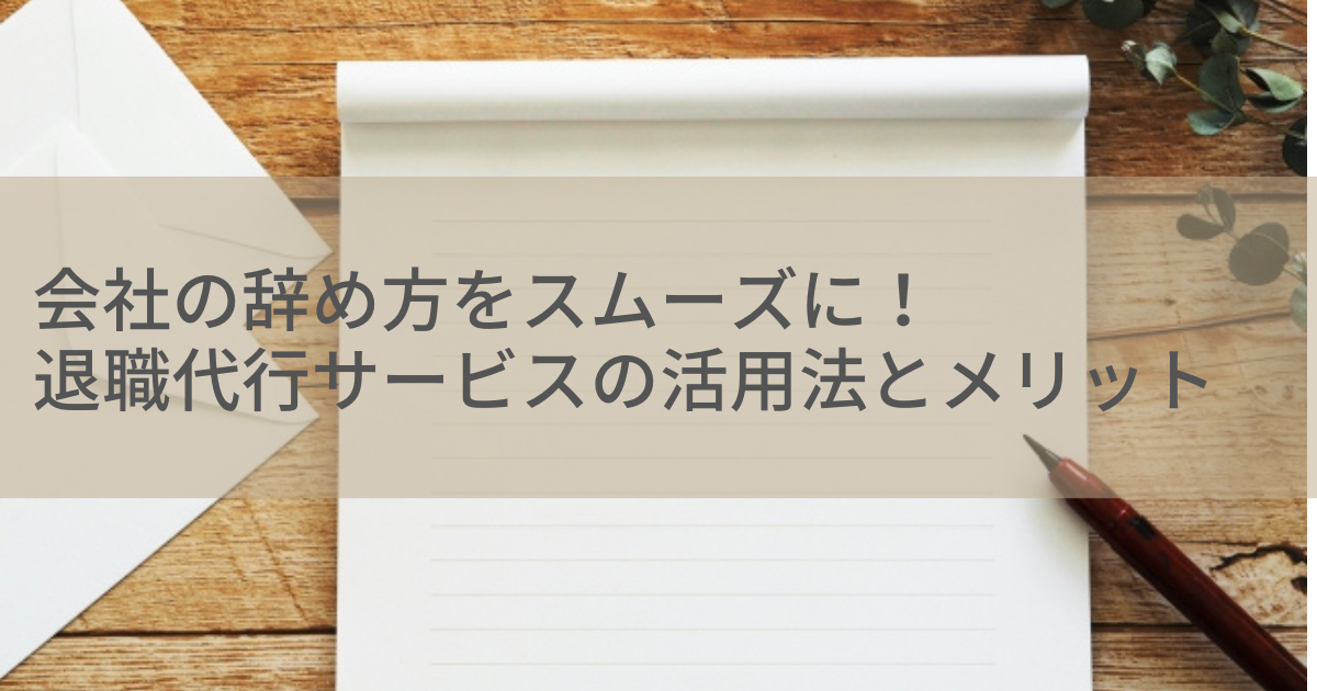 会社の辞め方をスムーズに！退職代行サービスの活用とメリット