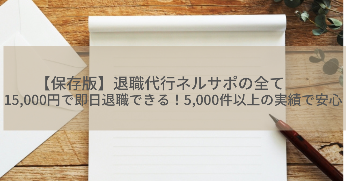 【保存版】退職代行ネルサポの全て｜15,000円で即日退職できる！5,000件以上の実績で安心