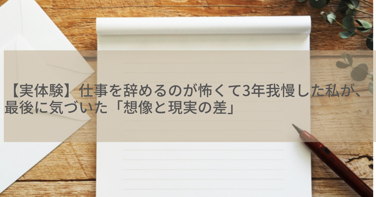 【実体験】仕事を辞めるのが怖くて3年我慢した私が、最後に気づいた「想像と現実の差」