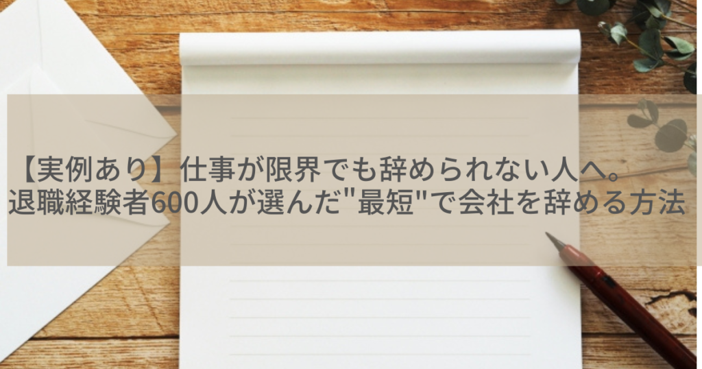 【実例あり】仕事が限界でも辞められない人へ。退職経験者600人が選んだ"最短"で会社を辞める方法