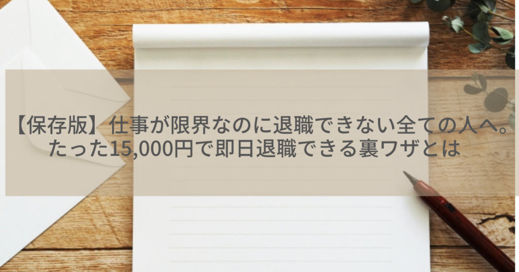 【保存版】仕事が限界なのに退職できない全ての人へ。たった15,000円で即日退職できる裏ワザとは
