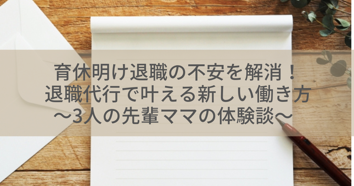 育休明け退職の不安を解消！退職代行で叶える新しい働き方 〜3人の先輩ママの体験談〜