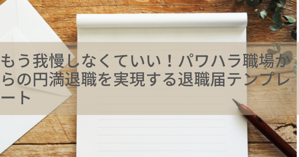 もう我慢しなくていい！パワハラ職場からの円満退職を実現する退職届テンプレート
