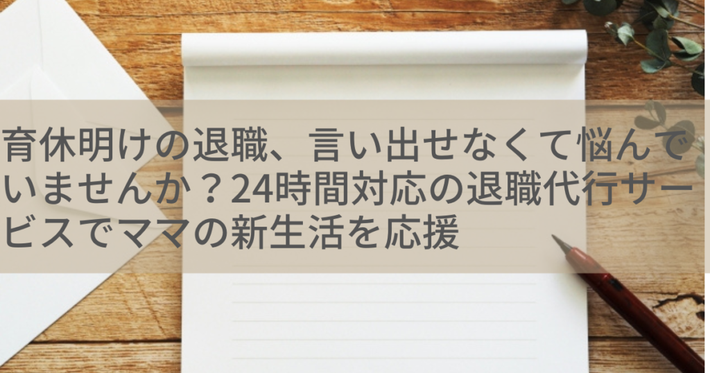 育休明けの退職、言い出せなくて悩んでいませんか？24時間対応の退職代行サービスでママの新生活を応援