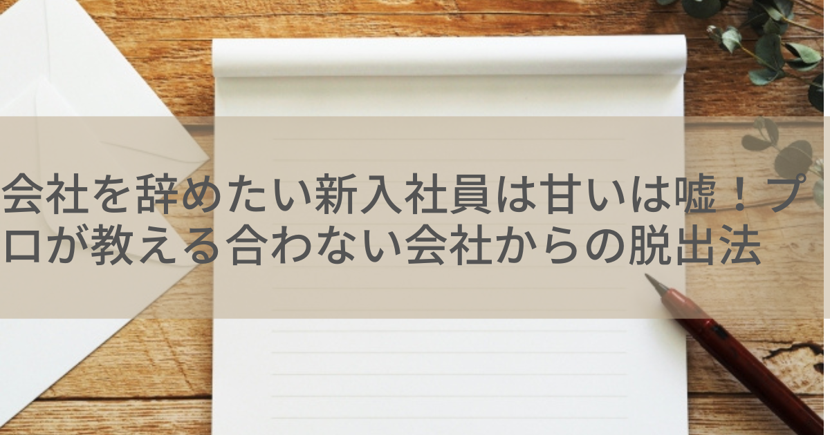 会社を辞めたい新入社員は甘いは嘘!プロが教える合わない会社からの脱出法