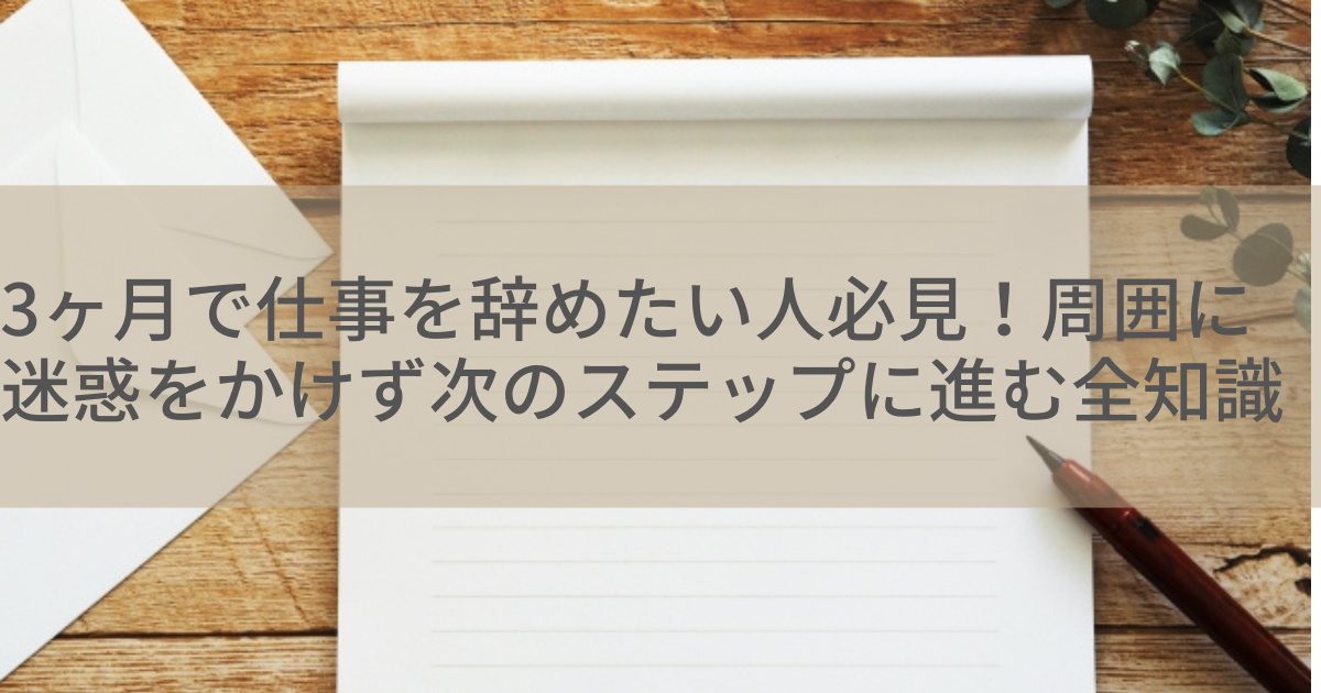 3ヶ月で仕事を辞めたい人必見！周囲に迷惑をかけず次のステップに進む全知識