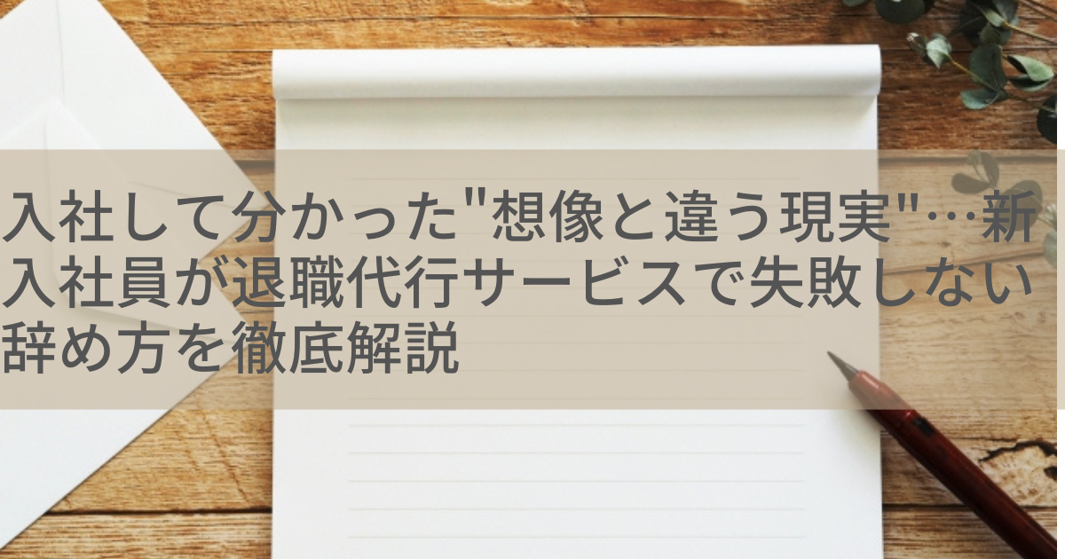 入社して分かった"想像と違う現実"…新入社員が退職代行サービスで失敗しない辞め方を徹底解説
