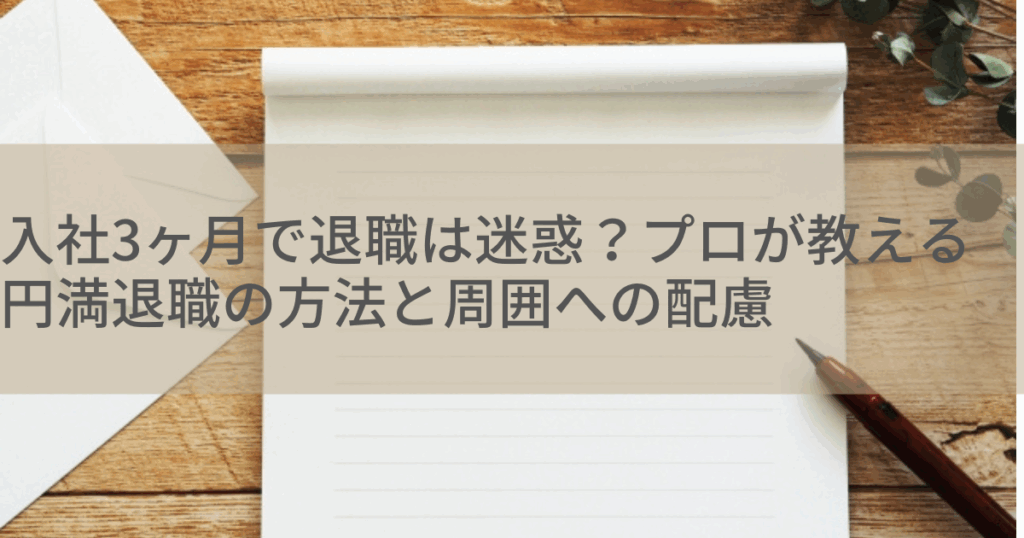 入社3ヶ月で退職は迷惑？プロが教える円満退職の方法と周囲への配慮