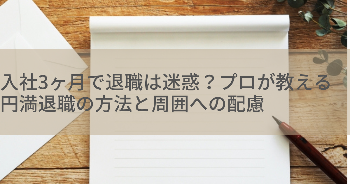 入社3ヶ月で退職は迷惑？プロが教える円満退職の方法と周囲への配慮