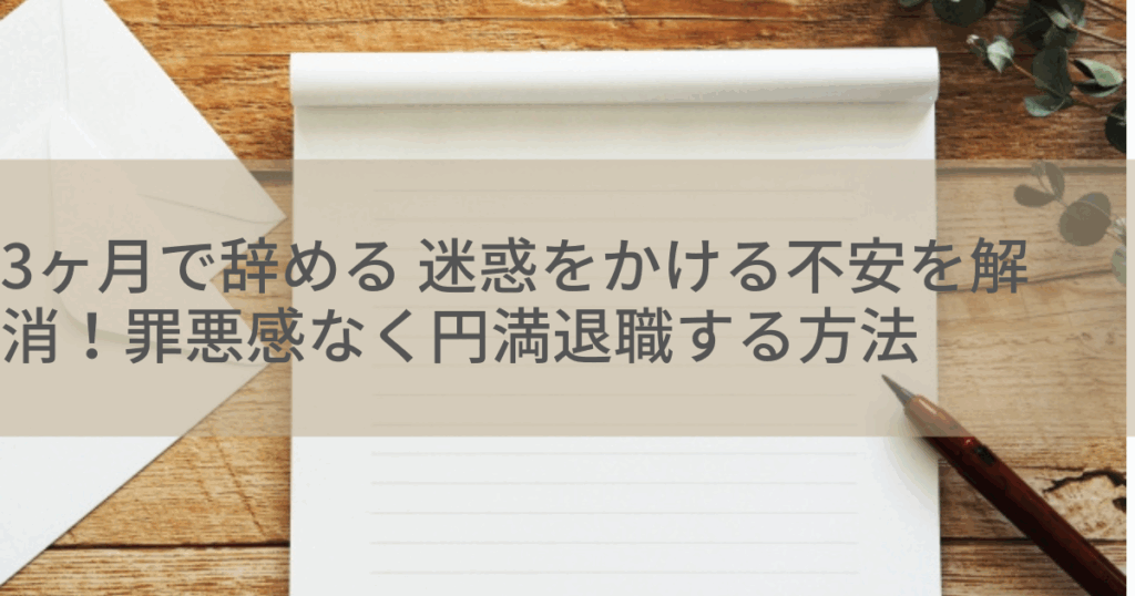 3ヶ月で辞める 迷惑をかける不安を解消！罪悪感なく円満退職する方法