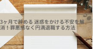 3ヶ月で辞める 迷惑をかける不安を解消！罪悪感なく円満退職する方法