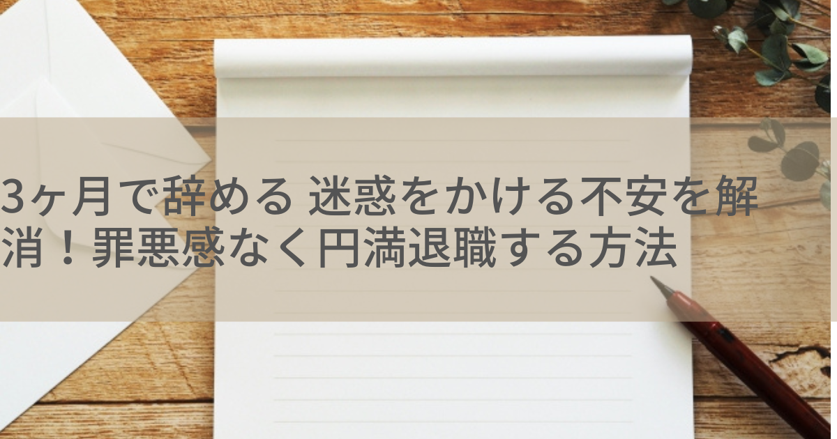 3ヶ月で辞める 迷惑をかける不安を解消！罪悪感なく円満退職する方法