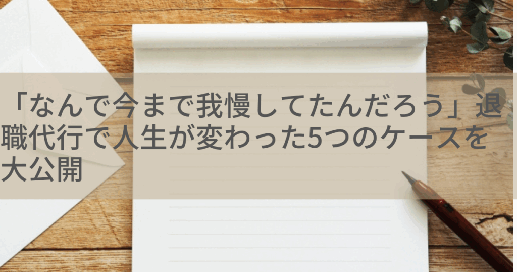 「なんで今まで我慢してたんだろう」退職代行で人生が変わった５つのケース