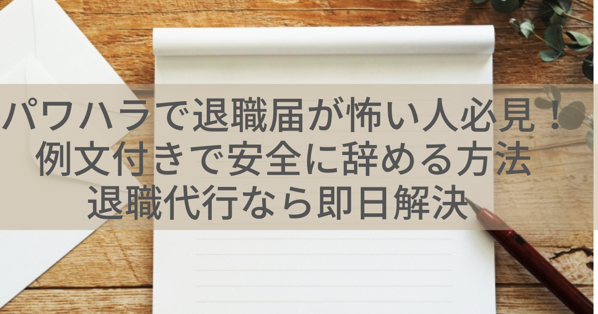 パワハラで退職届が怖い人必見!例文付きで安全に辞める方法|退職代行なら即日解決